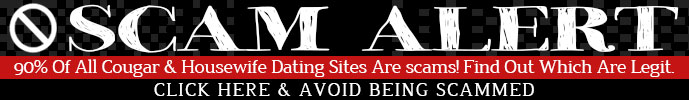 Scam Alert! 90% Of All Cougar & Housewife Dating Sites Are scams! Find Out Which Are Legit. Click Here & Avoid Being Scammed